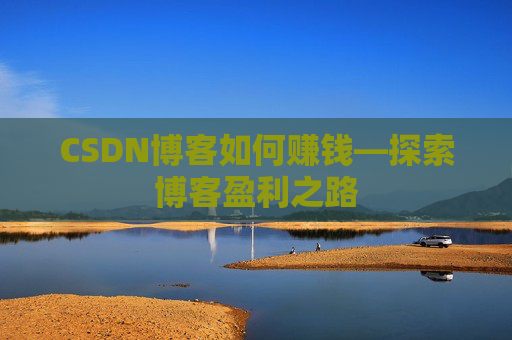 CSDN博客如何赚钱—探索博客盈利之路