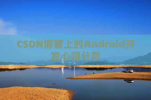 CSDN博客上的Android开发心得分享
